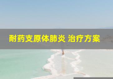 耐药支原体肺炎 治疗方案